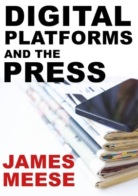Digital Platforms and the Press by Meese, James