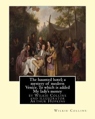 The haunted hotel; a mystery of modern Venice. To which is added My lady's money: ( illustrated )by Wilkie Collins and illustrator Arthur Hopkins, (18 by Hopkins, Arthur