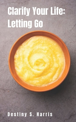 Clarify Your Life: Letting Go by Harris, Destiny S.