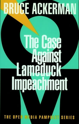 The Case Against Lame Duck Impeachment by Ackerman, Bruce
