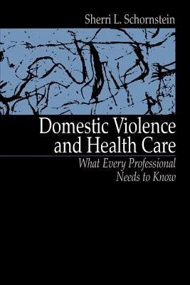Domestic Violence and Health Care: What Every Professional Needs to Know by Schornstein, Sherri L.