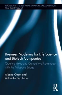 Business Modeling for Life Science and Biotech Companies: Creating Value and Competitive Advantage with the Milestone Bridge by Onetti, Alberto