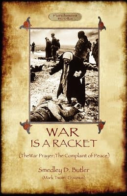 War Is A Racket; with The War Prayer and The Complaint of Peace by Butler, Smedley D.