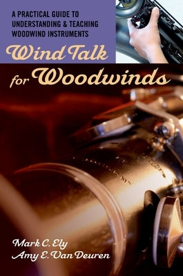 Wind Talk for Woodwinds: A Practical Guide to Understanding and Teaching Woodwind Instruments by Ely, Mark C.