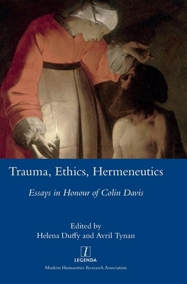 Trauma, Ethics, Hermeneutics: Essays in Honour of Colin Davis by Duffy, Helena