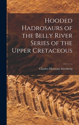 Hooded Hadrosaurs of the Belly River Series of the Upper Cretaceous by Sternberg, Charles Mortram 1885-