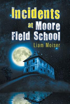 Incidents at Moore Field School by Moiser, Liam
