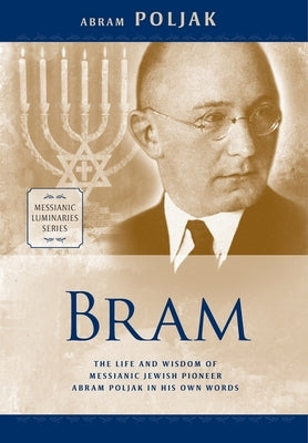 Bram: The Life and Wisdom of Messianic Jewish Pioneer Abram Poljak in His Own Words by Poljak, Abram