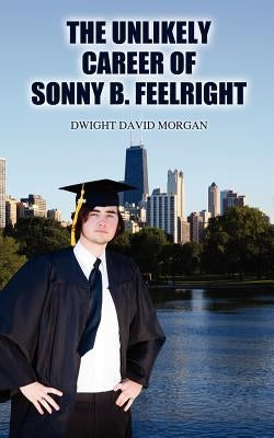 The Unlikely Career of Sonny B. Feelright by Morgan, Dwight David
