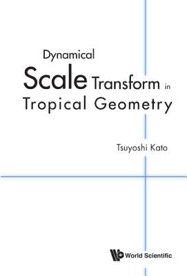 Dynamical Scale Transform in Tropical Geometry by Kato Tsuyoshi