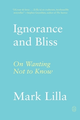 Ignorance and Bliss: On Wanting Not to Know by Lilla, Mark