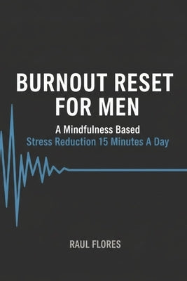 Burnout Reset For Men: A mindfulness based stress reduction 15 minutes a day by Flores, Raul