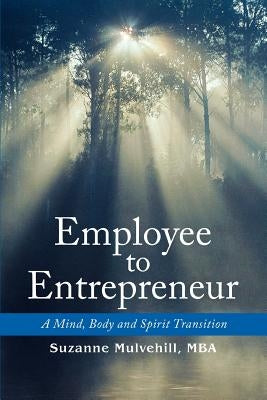 Employee to Entrepreneur: A Mind, Body and Spirit Transition by Mulvehill, Suzanne
