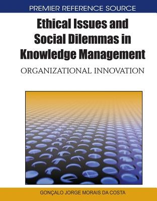 Ethical Issues and Social Dilemmas in Knowledge Management: Organizational Innovation by Morais Da Costa, Goncalo Jorge