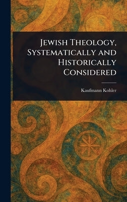 Jewish Theology, Systematically and Historically Considered by Kohler, Kaufmann
