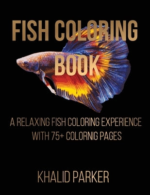 Fish Coloring Book: A Relaxing Fish Coloring Experience with 75+ Coloring Pages by Parker, Khalid