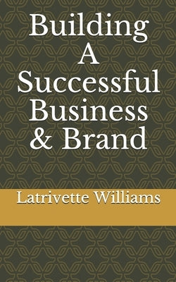 Building A Successful Business & Brand by Williams, Latrivette