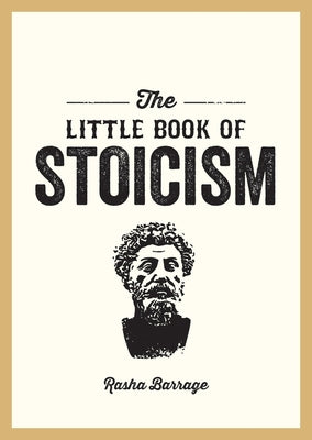 The Little Book of Stoicism: An Introduction to the Key Thinkers, Ideas and Virtues You Need to Know by Barrage, Rasha