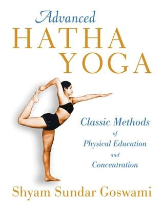Advanced Hatha Yoga: Classic Methods of Physical Education and Concentration by Goswami, Shyam Sundar