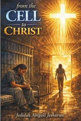 From the Cell to Christ by Jeshurun, Jedidah Abigail