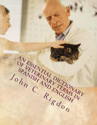 An Essential Dictionary of Veterinary Terms in Spanish and English: With Simple, Non-technical, Understandable Definitions by Rigdon, John C.