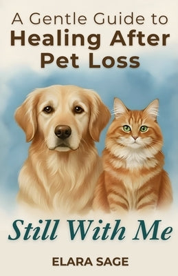 Still With Me: Healing After Loss Of A Pet A Gentle Guide to Coping With Grief, Finding Peace, and Embracing Signs From the Rainbow Bridge by Sage, Elara