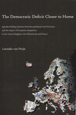 The Democratic Deficit Closer to Home: Agenda-Building Relations Between Parliament and the Press, and the Impact of European Integration by Van Noije, Lonneke