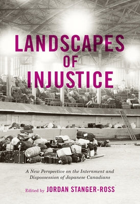 Landscapes of Injustice: A New Perspective on the Internment and Dispossession of Japanese Canadians Volume 5 by Stanger-Ross, Jordan