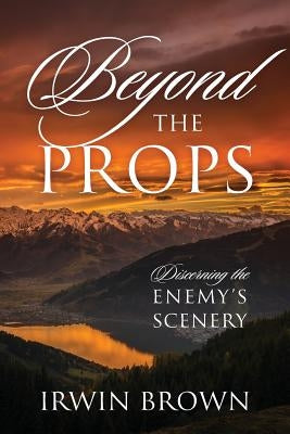 Beyond the Props: Discerning the Enemy's Scenery by Brown, Irwin