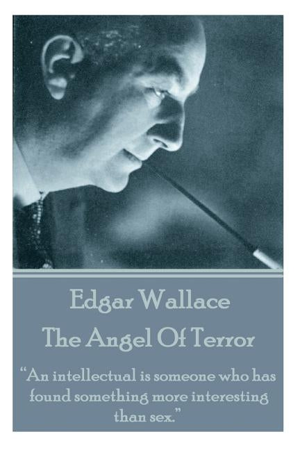 Edgar Wallace - The Angel Of Terror: "An intellectual is someone who has found something more interesting than sex." by Wallace, Edgar