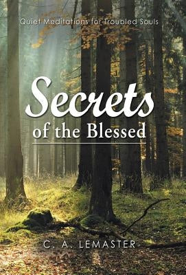 Secrets of the Blessed: Quiet Meditations for Troubled Souls by LeMaster, C. a.