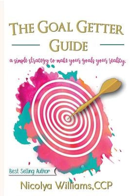 The Goal Getter Guide: A Simple Strategy to Make Your Goals Your Reality by Williams, Nicolya