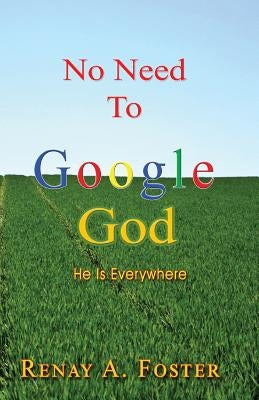No Need To Google God: He Is Everywhere by Foster, Renay a.
