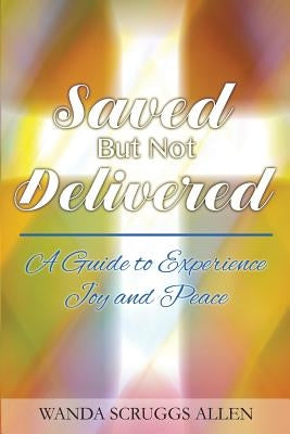 Saved But Not Delivered: A Guide To Experience Joy and Peace by Howard, Larthenia