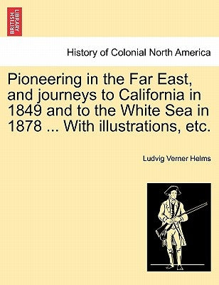 Pioneering in the Far East, and journeys to California in 1849 and to the White Sea in 1878 ... With illustrations, etc. by Helms, Ludvig Verner