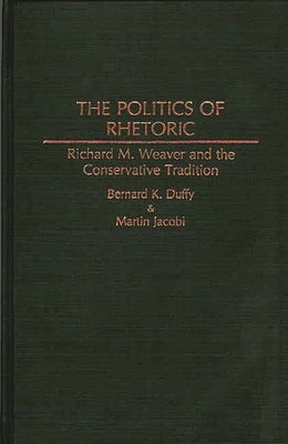 The Politics of Rhetoric: Richard M. Weaver and the Conservative Tradition by Duffy, Bernard K.