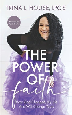 The Power of Faith: How God Changed My Life And Will Change Yours by House, Trina