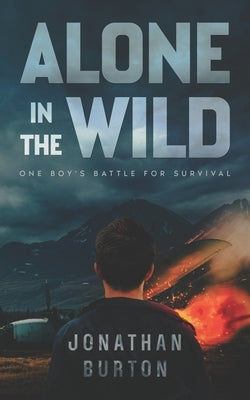 Alone In The Wild: Stranded in Alaska: One Boy's Battle For Survival by Burton, Jonathan