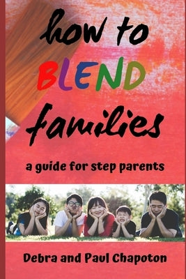 How to Blend Families: A Guide for Step Parents by Chapoton, Paul