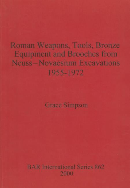 Roman Weapons, Tools, Bronze Equipment and Brooches from Neuss - Novaesium Excavations 1955-1972 by Simpson, Grace