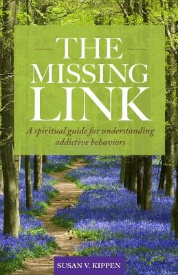 The Missing Link: A spiritual guide for understanding addictive behaviors by Kippen, Susan V.