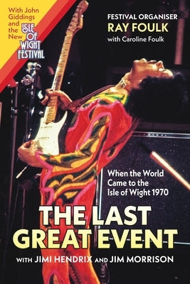 The Last Great Event: When the World Came to the Isle of Wight, with Jimi Hendrix and Jim Morrison by Foulk, Ray