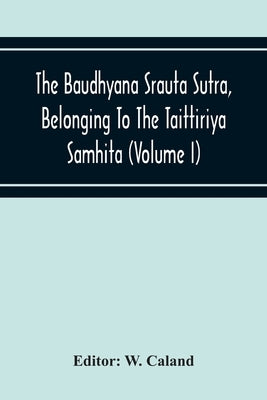 The Baudhyana Srauta Sutra, Belonging To The Taittiriya Samhita (Volume I) by Caland, W.