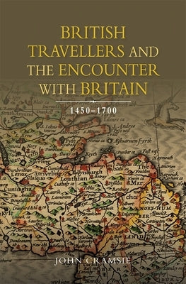 British Travellers and the Encounter with Britain, 1450-1700 by Cramsie, John