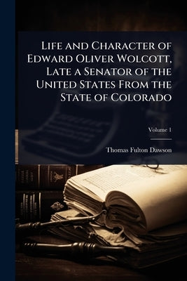 Life and Character of Edward Oliver Wolcott, Late a Senator of the United States From the State of Colorado by Dawson, Thomas Fulton