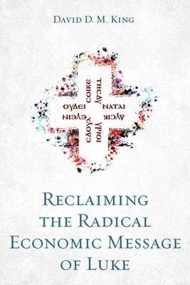 Reclaiming the Radical Economic Message of Luke by King, David D. M.