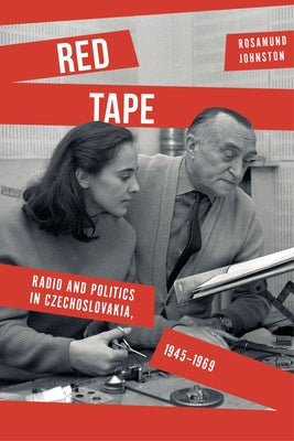 Red Tape: Radio and Politics in Czechoslovakia, 1945-1969 by Johnston, Rosamund