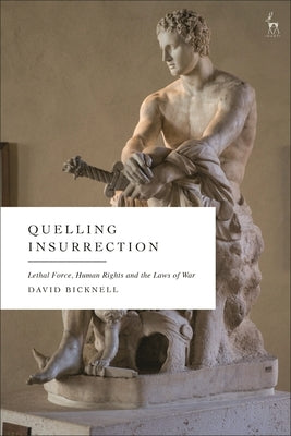 Quelling Insurrection: Lethal Force, Human Rights and the Laws of War by Bicknell, David