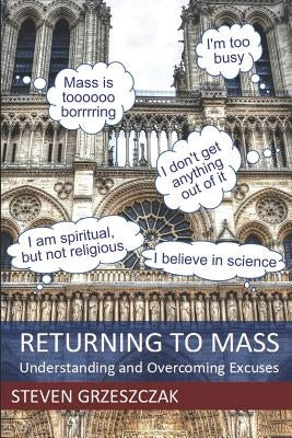 Returning to Mass: Understanding and Overcoming Excuses by Grzeszczak, Steven