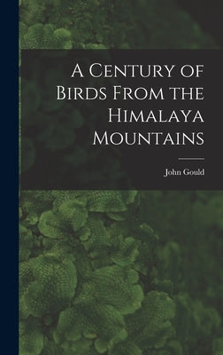 A Century of Birds From the Himalaya Mountains by Gould, John 1804-1881